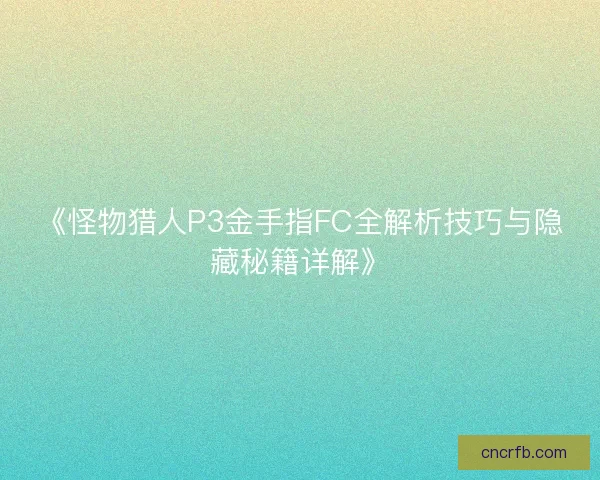 《怪物猎人P3金手指FC全解析技巧与隐藏秘籍详解》