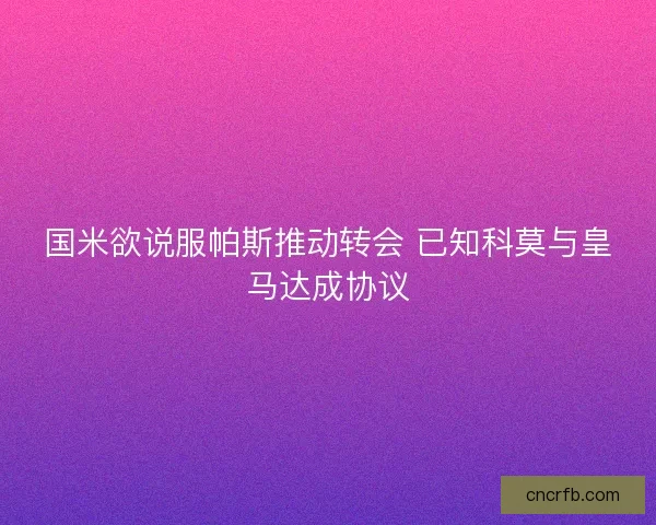 国米欲说服帕斯推动转会 已知科莫与皇马达成协议