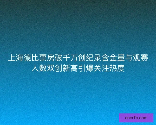 上海德比票房破千万创纪录含金量与观赛人数双创新高引爆关注热度
