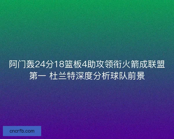 阿门轰24分18篮板4助攻领衔火箭成联盟第一 杜兰特深度分析球队前景