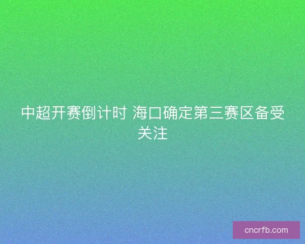 中超开赛倒计时 海口确定第三赛区备受关注