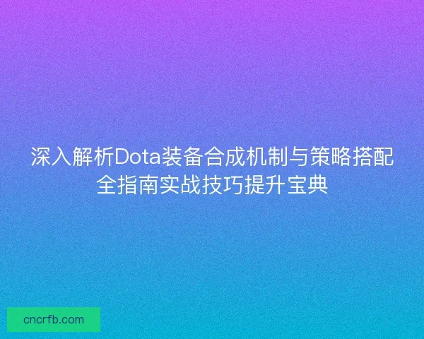 深入解析Dota装备合成机制与策略搭配全指南实战技巧提升宝典