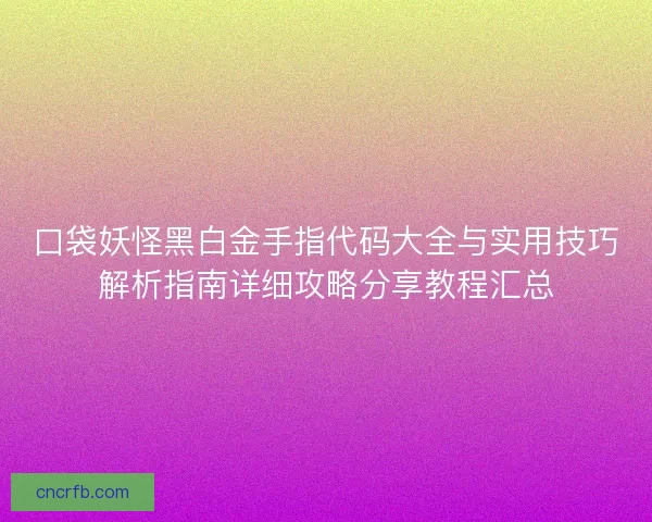 口袋妖怪黑白金手指代码大全与实用技巧解析指南详细攻略分享教程汇总 口袋妖怪黑白金手指代码大全与实用技巧解析指南详细攻略分享教程汇总
