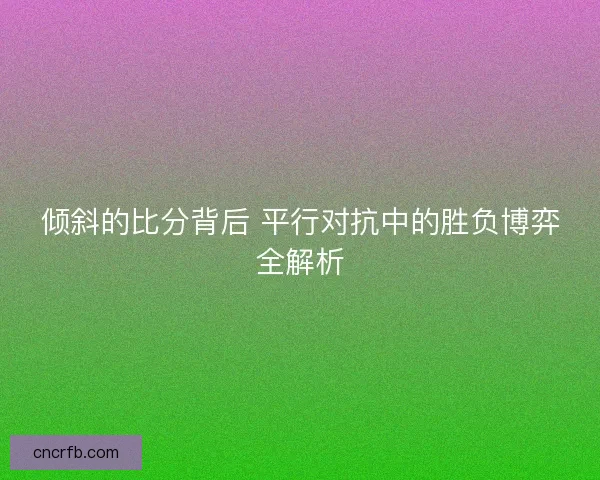 倾斜的比分背后 平行对抗中的胜负博弈全解析